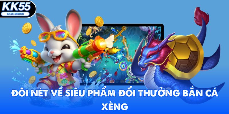 Đôi nét về siêu phẩm đổi thưởng bắn cá xèng