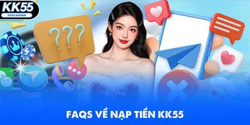 Giải đáp FAQs thường gặp khi thực hiện lệnh nạp tiền KK55
